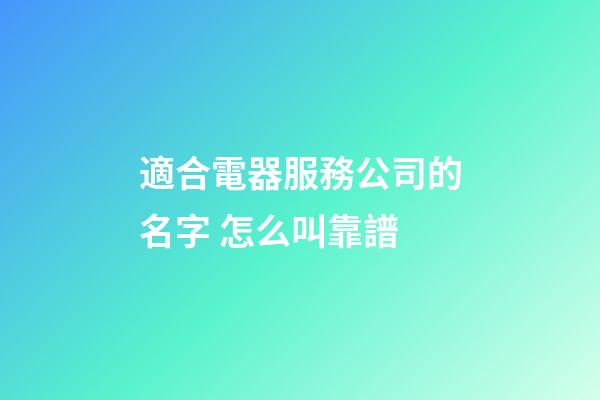 適合電器服務公司的名字 怎么叫靠譜-第1張-公司起名-玄機派